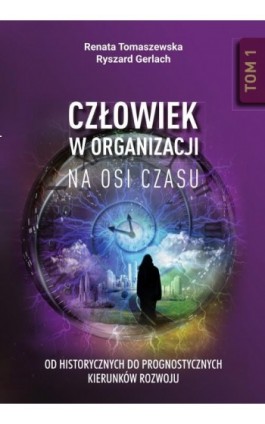 Człowiek w organizacji na osi czasu. Od historycznych do prognostycznych kierunków rozwoju. Tom 1 - Renata Tomaszewska - Ebook - 978-83-8018-556-2