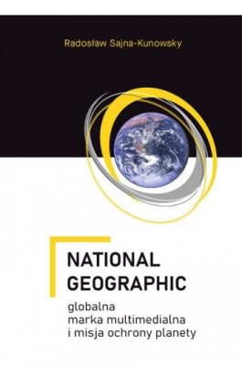 National Geographic – globalna marka multimedialna i misja ochrony planety - Radosław Sajna-Kunowsky - Ebook - 978-83-8018-597-5