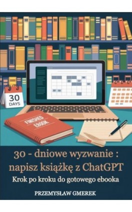 30-dniowe wyzwanie: napisz książkę z ChatGPT – krok po kroku do gotowego ebooka - Przemysław Gmerek - Ebook - 978-83-68325-48-5