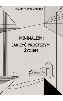 Minimalizm: jak żyć prostszym życiem - Przemysław Gmerek - Ebook - 978-83-68325-00-3