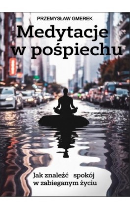 Medytacje w pośpiechu: jak znaleźć spokój w zabieganym życiu - Przemysław Gmerek - Ebook - 978-83-68325-56-0