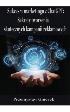 Sukces w marketingu z ChatGPT: Sekrety tworzenia skutecznych kampanii reklamowych - Przemysław Gmerek - Ebook - 978-83-68325-14-0