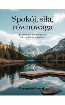 Spokój, siła, równowaga: Przewodnik po medytacji, afirmacjach i relaksacji - Przemysław Gmerek - Ebook - 978-83-68325-58-4