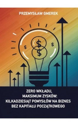 Zero wkładu, maksimum zysków: kilkadziesiąt pomysłów na biznes bez kapitału początkowego - Przemysław Gmerek - Ebook - 978-83-68325-06-5