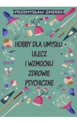 Hobby dla umysłu - ulecz i wzmocnij zdrowie psychiczne - Przemysław Gmerek - Ebook - 978-83-68325-10-2