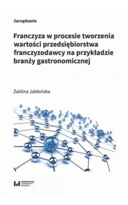 Franczyza w procesie tworzenia wartości przedsiębiorstwa franczyzodawcy na przykładzie branży gastronomicznej - Żaklina Jabłońska - Ebook - 978-83-8220-108-6