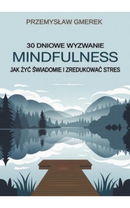 30-dniowe wyzwanie mindfulness: jak żyć świadomie i zredukować stres - Przemysław Gmerek - Ebook - 978-83-68325-62-1