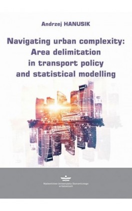 Navigating urban complexity: Area delimitation in transport policy and statistical modelling - Andrzej Hanusik - Ebook - 978-83-7875-905-8