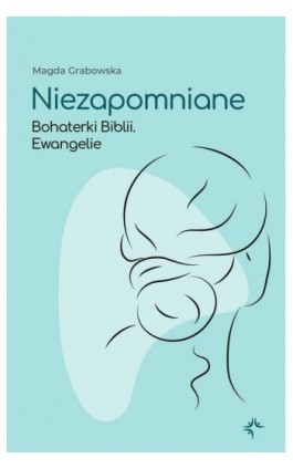 Niezapomniane.Bohaterki Biblii.Ewangelie - Magda Grabowska - Ebook - 978-83-67634-33-5