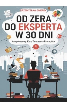 Od zera do eksperta w 30 dni - kompleksowy kurs tworzenia promptów - Przemysław Gmerek - Ebook - 978-83-68325-68-3