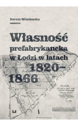 Własność prefabrykancka w Łodzi w latach 1820-1866 - Dorota Wiśniewska - Ebook - 978-83-8142-367-0