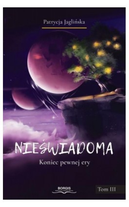 Nieświadoma. Koniec pewnej ery. Tom III - Patrycja Jaglińska - Ebook - 978-83-68322-01-9