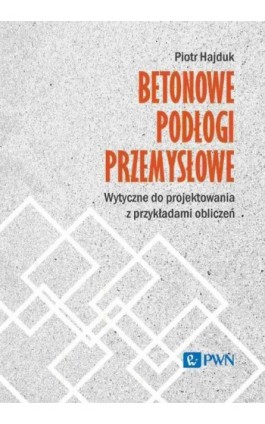 Betonowe podłogi przemysłowe. Wytyczne do projektowania z przykładami obliczeń - Piotr Hajduk - Ebook - 978-83-01-23948-0