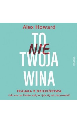 To nie Twoja wina. Trauma z dzieciństwa: jaki ma na Ciebie wpływ i jak się od niej uwolnić - Alex Howard - Audiobook - 978-83-289-2159-7