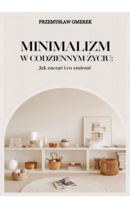 Minimalizm w codziennym życiu: Jak zacząć i co zmienić - Przemysław Gmerek - Ebook - 978-83-68325-72-0