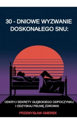 30-dniowe wyzwanie doskonałego snu: odkryj sekrety głębokiego odpoczynku i odzyskaj pełnię zdrowia - Przemysław Gmerek - Ebook - 978-83-68325-78-2