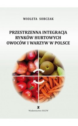 Przestrzenna integracja rynków hurtowych owoców i warzyw w Polsce - Wioleta Sobczak - Ebook - 978-83-8237-264-9