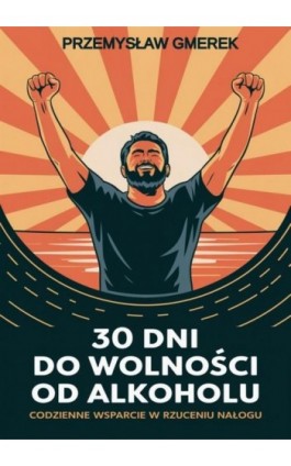 30 dni do wolności od alkoholu: codzienne wsparcie w rzuceniu nałogu - Przemysław Gmerek - Ebook - 978-83-68325-80-5