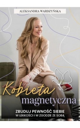 Kobieta magnetyczna. Zbuduj pewność siebie w lekkości i w zgodzie ze sobą. - Aleksandra Wardzyńska - Ebook - 978-83-971853-0-2