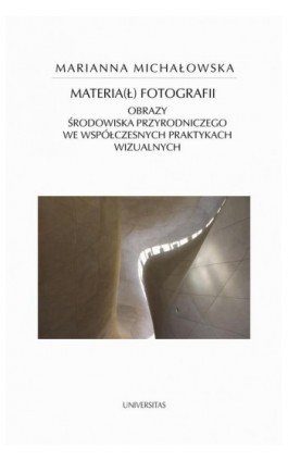 Materia(ł) fotografii. Obrazy środowiska przyrodniczego we współczesnych praktykach wizualnych - Marianna Michałowska - Ebook - 978-83-242-6820-7