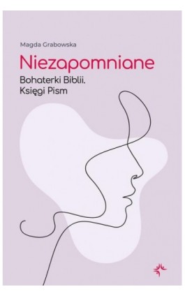 Niezapomniane. Bohaterki Biblii. Księgi Pism - Magda Grabowska - Ebook - 978-83-67634-59-5