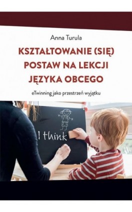 Kształtowanie (się) postaw na lekcji języka obcego. eTwinning jako przestrzeń wyjątku - Anna Turula - Ebook - 978-83-68260-17-5