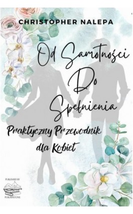 Od samotności do spełnienia: Praktyczny przewodnik dla kobiet - Christopher Nalepa - Ebook - 9788397268913