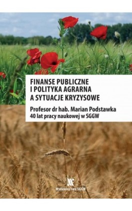 Finanse publiczne i polityka agrarna a sytuacje kryzysowe. Profesor dr hab. Marian Podstawka - 40 lat pracy naukowej w SGGW - Opracowanie zbiorowe - Ebook - 978-83-8237-221-2