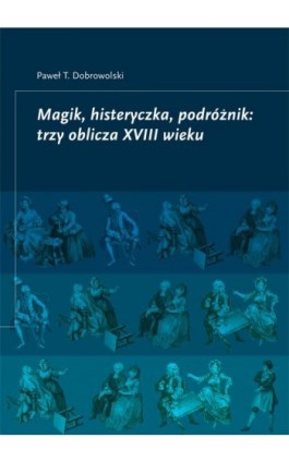 Magik, histeryczka, podróżnik: trzy oblicza XVIII wieku - Paweł Dobrowolski - Ebook - 978-83-66386-02-0