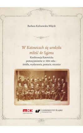 W Katowicach się urodziła miłość do Syjonu. Konferencja Katowicka protosyjonistów w 1884 roku – źródła, wydarzenia, postacie, ro - Barbara Kalinowska-Wójcik - Ebook - 978-83-226-4473-7