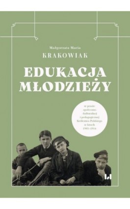 Edukacja młodzieży w prasie społeczno-kulturalnej i pedagogicznej Królestwa Polskiego w latach 1905–1914 - Małgorzata Maria Krakowiak - Ebook - 978-83-8331-533-1