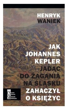 Jak Joahnnes Kepler jadąc do Żagania na Śląsku zahaczył o księżyc - Henryk Waniek - Ebook - 978-83-936190-9-2