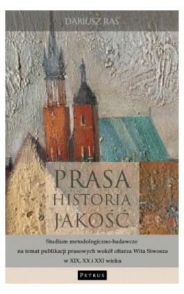 Prasa. Historia. Jakość. Studium metodologiczno - badawcze na temat publikacji prasowych wokół ołtarza Wita Stwosza w XIX, XX i  - Ks. Dariusz Raś - Ebook - 978-83-7720-780-2