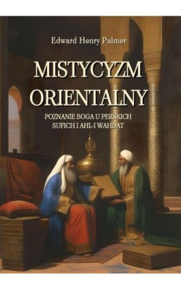 Mistycyzm orientalny. Poznanie Boga u perskich sufich i Ahl-i Wahdat - Edward Henry Palmer - Ebook - 978-83-7639-749-8