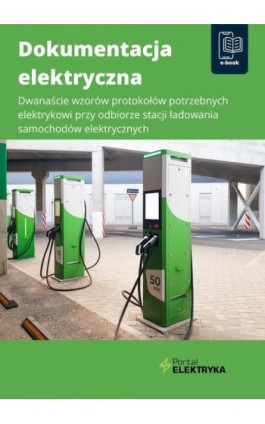 Dokumentacja elektryczna. Dwanaście wzorów protokołów potrzebnych elektrykowi przy odbiorze stacji ładowania samochodów elektryc - Praca zbiorowa - Ebook - 978-83-8344-667-7