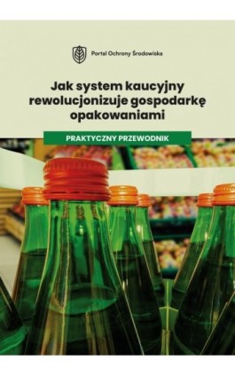 Jak system kaucyjny rewolucjonizuje gospodarkę opakowaniami. Praktyczny przewodnik. - Praca zbiorowa - Ebook - 978-83-8344-804-6