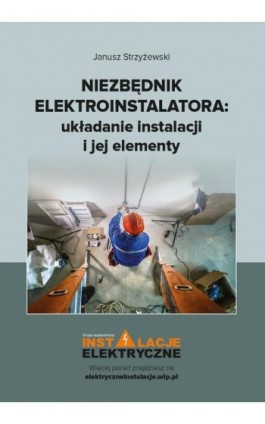 Niezbędnik elektroinstalatora układanie instalacji i jej elementy - Janusz Strzyżewski - Ebook - 978-83-269-9095-3