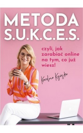 Metoda S.U.K.C.E.S., czyli jak zarabiać online na tym, co już wiesz. - Karolina Kizińska - Ebook - 978-83-964555-3-6