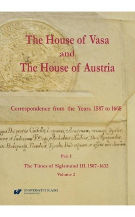 The House of Vasa and The House of Austria. Correspondence from the Years 1587 to 1668. Part I: The Times of Sigismund III, 1587 - Ebook - 978-83-226-4448-5