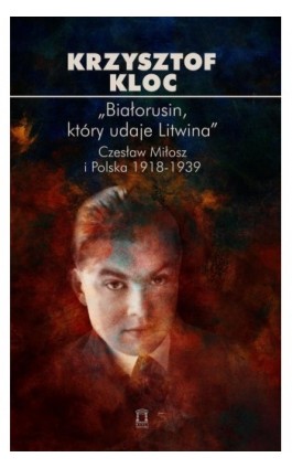 „Białorusin, który udaje Litwina”. Czesław Miłosz i Polska 1918-1939 - Krzysztof Kloc - Ebook - 978-83-67830-52-2