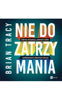 Nie do zatrzymania. Sekrety motywacji, pewności siebie i podejmowania odważnych decyzji - Brian Tracy - Audiobook - 978-83-8231-484-7