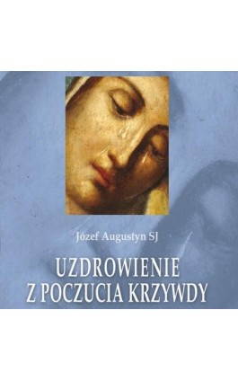 Uzdrowienie z poczucia krzywdy - Józef Augustyn - Audiobook