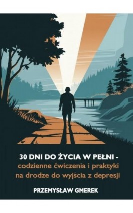 30 dni do życia w pełni - codzienne ćwiczenia i praktyki na drodze do wyjścia z depresji - Przemysław Gmerek - Ebook - 978-83-68325-96-6