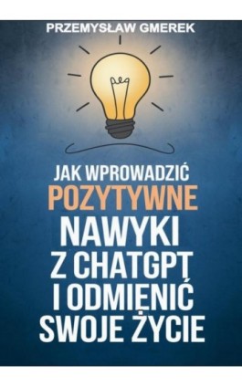 Jak wprowadzić pozytywne nawyki z ChatGPT i odmienić swoje życie - Przemysław Gmerek - Ebook - 978-83-68325-92-8