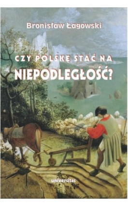 Czy Polskę stać na niepodległość? Teksty wybrane z lat 1991–2019 - Bronisław Łagowski - Ebook - 978-83-242-4049-4