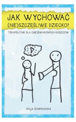 Jak wychować (nie)szczęśliwe dziecko? - Alicja Zdańkowska - Ebook - 978-83-62993-90-1