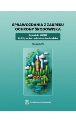 Sprawozdania z zakresu ochrony środowiska. Raport do KOBiZE. Opłaty za korzystanie ze środowiska. Wydanie VII - Praca zbiorowa - Ebook - 978-83-8344-861-9