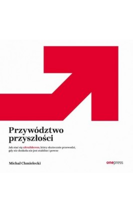 Przywództwo przyszłości. Jak stać się ultraliderem, który skutecznie przewodzi gdy nic dookoła nie jest stabilne i pewne - Michał Chmielecki - Audiobook - 978-83-289-2320-1