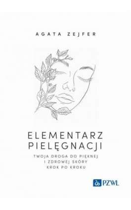 Elementarz pielęgnacji. Twoja droga do pięknej i zdrowej skóry krok po kroku - Agata Zejfer - Ebook - 978-83-01-24059-2