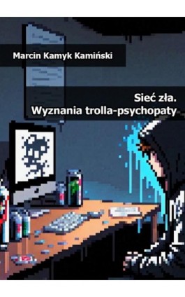 Sieć zła. Wyznania trolla-psychopaty - Marcin Kamyk Kamiński - Ebook - 978-83-8166-462-2